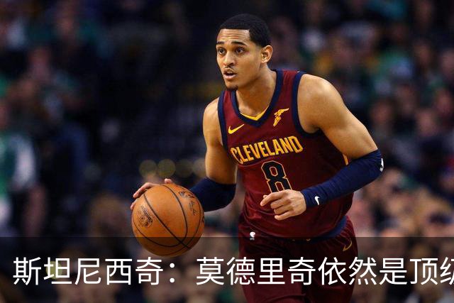 斯坦尼西奇：莫德里奇依然是顶级球员 团结是我们最重要的特质